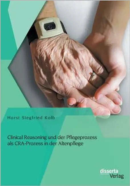 Clinical Reasoning und der Pflegeprozess als CRA-Prozess in der Altenpflege by Kolb, Horst Siegfried