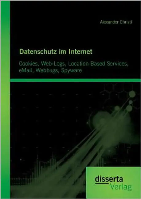 Datenschutz im Internet: Cookies, Web-Logs, Location Based Services, eMail, Webbugs, Spyware by Christl, Alexander