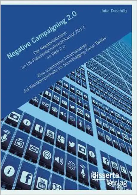 Negative Campaigning 2.0: Der Negativitätstrend im US-Präsidentschaftswahlkampf 2012 im Web 2.0Eine quantitative Inhaltsanalyse der Wahlkampfinh by Daschütz, Julia