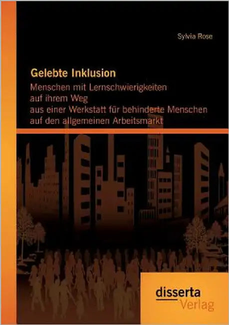 Gelebte Inklusion: Menschen mit Lernschwierigkeiten auf ihrem Weg aus einer Werkstatt für behinderte Menschen auf den allgemeinen Arbeitsmarkt by Rose, Sylvia