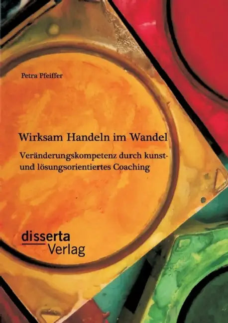 Wirksam Handeln im Wandel: Veränderungskompetenz durch kunst- und lösungsorientiertes Coaching by Petra Pfeiffer