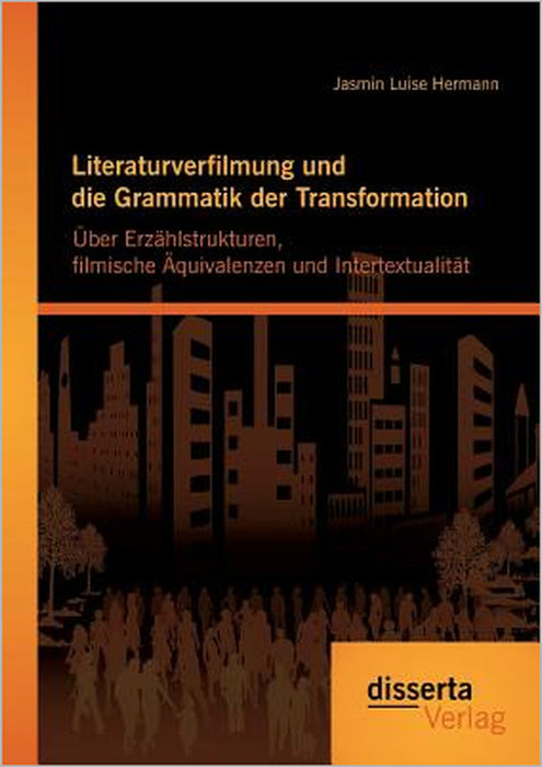 Literaturverfilmung und die Grammatik der Transformation: Über Erzählstrukturen, filmische Äquivalenzen und Intertextualität by Jasmin Luise Hermann
