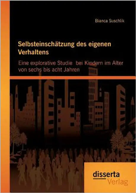 Selbsteinschätzung des eigenen Verhaltens: Eine explorative Studie bei Kindern im Alter von sechs bis acht Jahren by Suschlik, Bianca