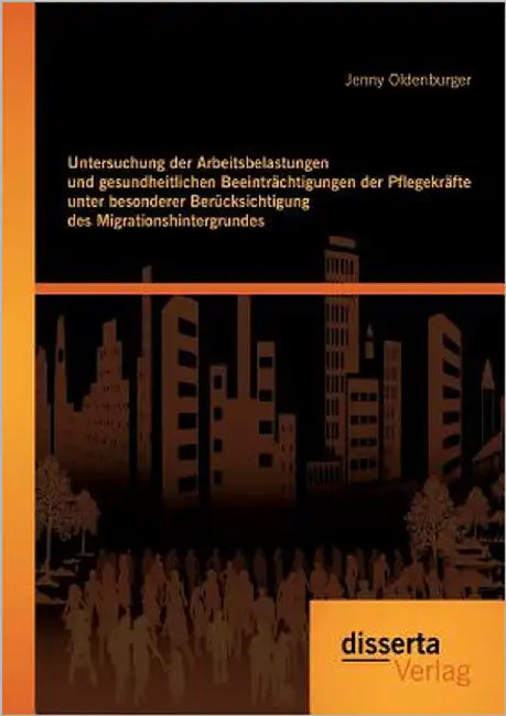 Untersuchung der Arbeitsbelastungen und gesundheitlichen Beeinträchtigungen der Pflegekräfte unter besonderer Berücksichtigung des Migrationshintergru by Oldenburger, Jenny