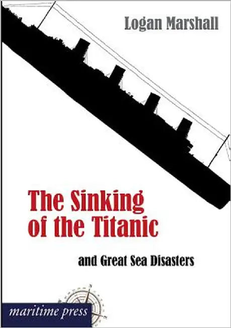 The Sinking of the Titanic and Great Sea Disasters by Marshall, Logan
