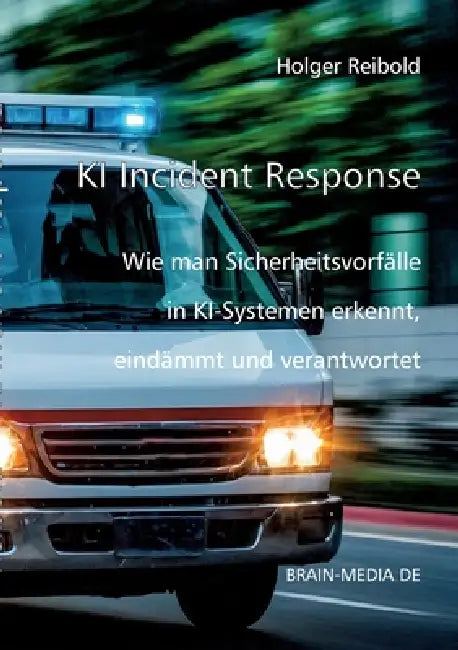 KI Incident Response: Wie man Sicherheitsvorfälle in KI-Systemen erkennt, eindämmt und verantwortet by Holger Reibold