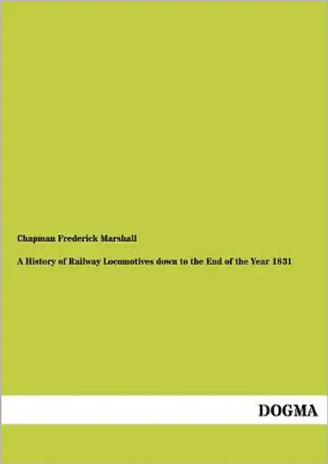 A History of Railway Locomotives down to the End of the Year 1831 by Marshall, Chapman Frederick