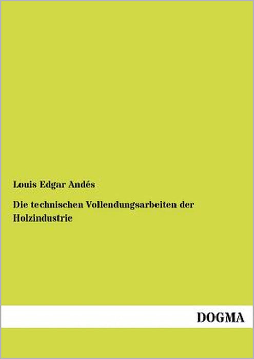 Die Technischen Vollendungsarbeiten Der Holzindustrie by Louis Edgar Andes