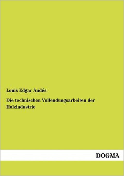 Die Technischen Vollendungsarbeiten Der Holzindustrie by Louis Edgar Andes
