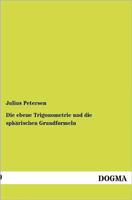 Die ebene Trigonometrie und die sphärischen Grundformeln by Petersen, Julius
