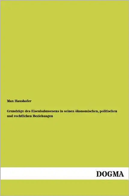 Grundzüge des Eisenbahnwesens in seinen ökonomischen, politischen und rechtlichen Beziehungen by Haushofer, Max