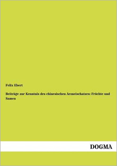 Beiträge zur Kenntnis des chinesischen Arzneischatzes: Früchte und Samen by Felix Ebert
