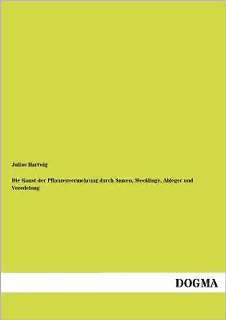 Die Kunst der Pflanzenvermehrung durch Samen, Stecklinge, Ableger und Veredelung by Hartwig, Julius