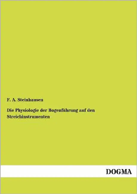 Die Physiologie der Bogenführung auf den Streichinstrumenten by Steinhausen, Friedrich Adolf
