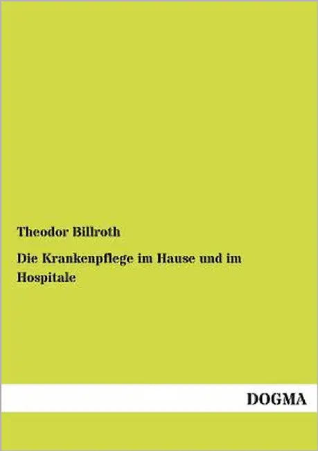 Die Krankenpflege im Hause und im Hospitale by Billroth, Theodor