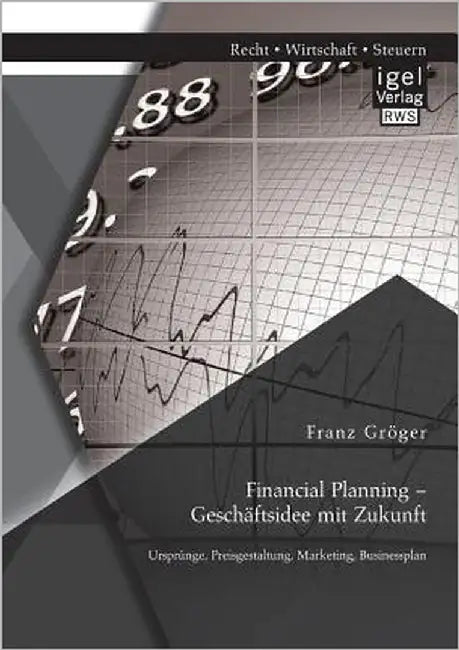 Financial Planning - Geschäftsidee mit Zukunft: Ursprünge, Preisgestaltung, Marketing, Businessplan by Gröger, Franz