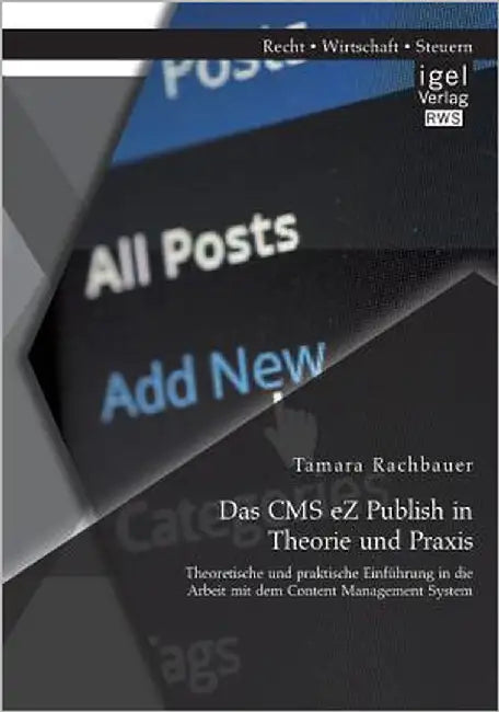 Das CMS eZ Publish in Theorie und Praxis: Theoretische und praktische Einführung in die Arbeit mit dem Content Management System by Rachbauer, Tamara