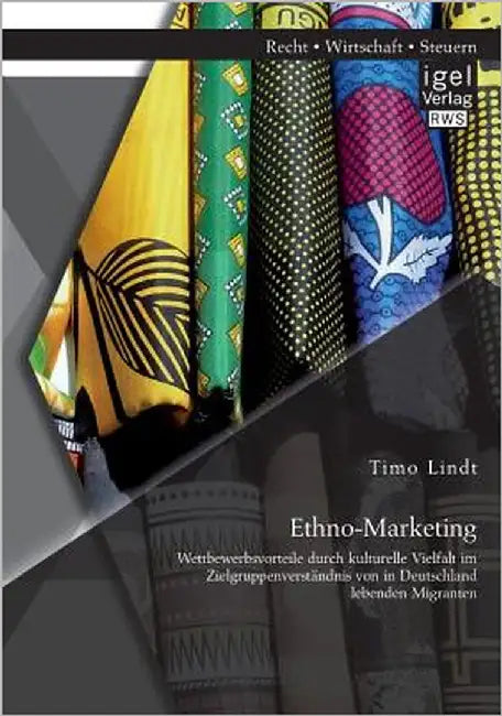 Ethno-Marketing: Wettbewerbsvorteile durch kulturelle Vielfalt im Zielgruppenverständnis von in Deutschland lebenden Migranten by Lindt, Timo