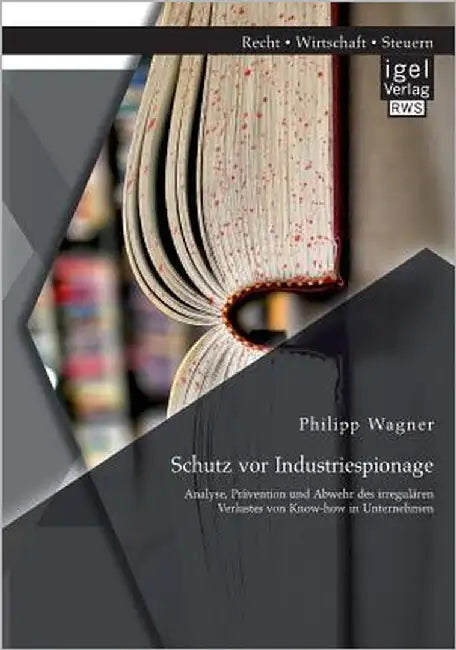 Schutz vor Industriespionage: Analyse, Prävention und Abwehr des irregulären Verlustes von Know-how in Unternehmen by Wagner, Philipp