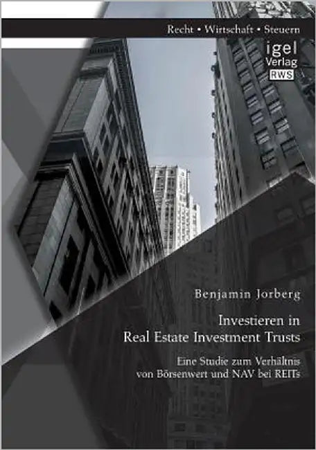 Investieren in Real Estate Investment Trusts: Eine Studie zum Verhältnis von Börsenwert und NAV bei REITs by Jorberg, Benjamin