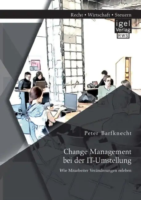 Change Management bei der IT-Umstellung: Wie Mitarbeiter Veränderungen erleben by Peter Barfknecht