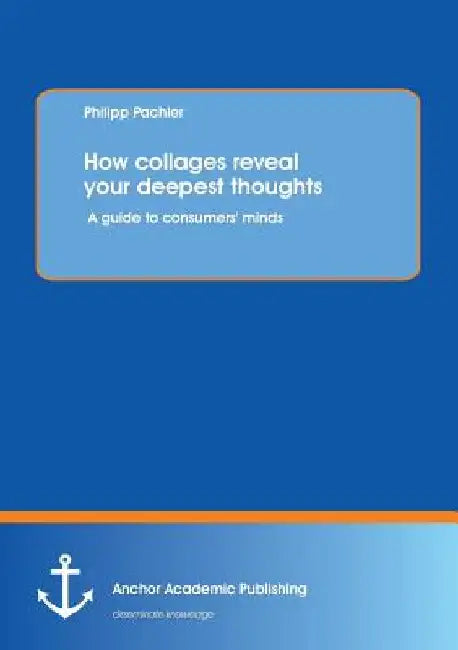 How collages reveal your deepest thoughts: A guide to consumers' minds by Philipp Pachler