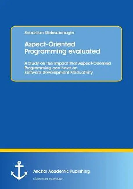 Aspect-Oriented Programming evaluated: A Study on the Impact that Aspect-Oriented Programming can have on Software Development Productivity by Sebastian Kleinschmager