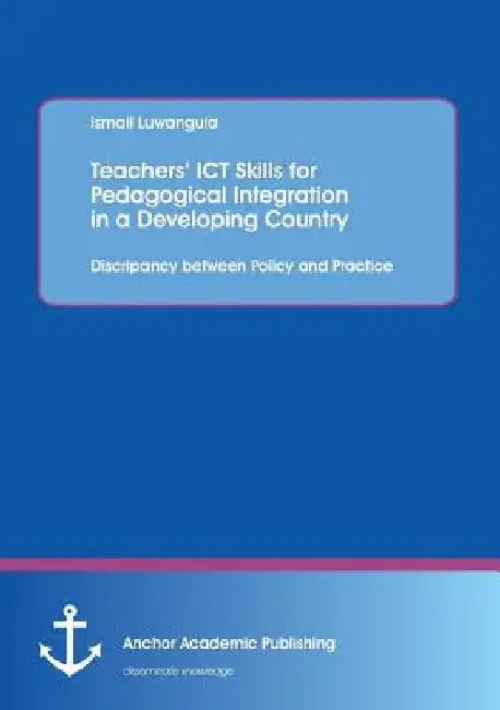 Teachers' ICT Skills for Pedagogical Integration in a Developing Country: Discripancy between Policy and Practice by Ismail Luwangula
