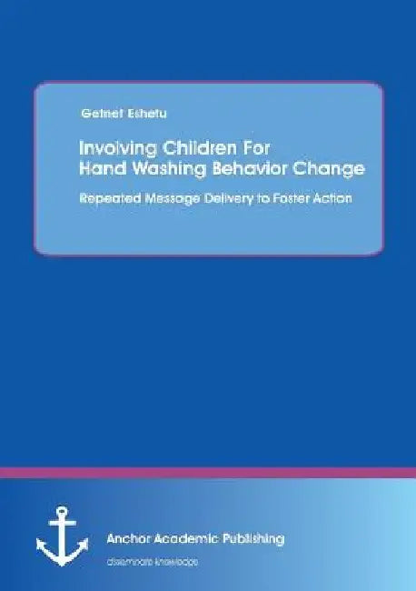 Involving Children For Hand Washing Behavior Change: Repeated Message Delivery to Foster Action by Getnet Eshetu