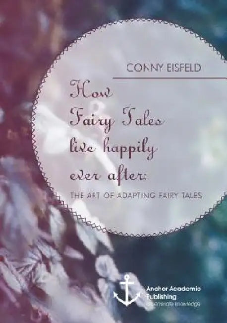 How Fairy Tales live happily ever after: (Analyzing) The art of adapting Fairy Tales by Conny Eisfeld