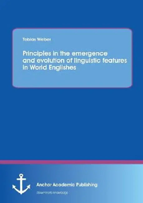 Principles in the emergence and evolution of linguistic features in World Englishes by Tobias Weber