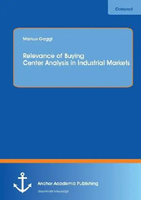 Relevance of Buying Center Analysis in Industrial Markets by Markus Gaggl