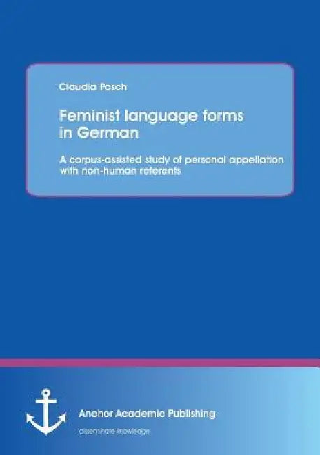 Feminist language forms in German: A corpus-assisted study of personal appellation with non-human referents by Claudia Posch