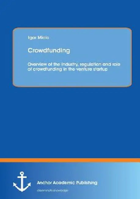 Crowdfunding: Overview of the industry, regulation and role of crowdfunding in the venture startup by Igor MICIC
