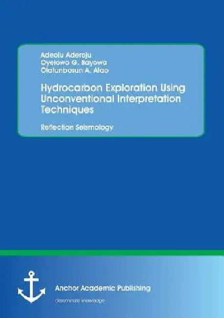 Hydrocarbon Exploration Using Unconventional Interpretation Techniques: Reflection Seismology by Adeolu Aderoju