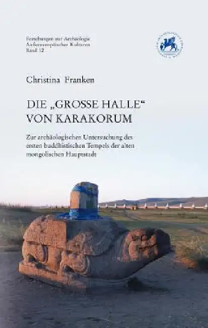 Die 'Grosse Halle' Von Karakorum: Zur Archaologischen Untersuchung Des Ersten Buddhistischen Tempels Der Alten Mongolischen Hauptstadt by Christina Franken
