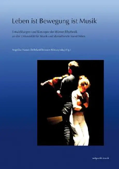 Leben Ist Bewegung Ist Musik: Entwicklungen Und Konzepte Der Wiener Rhythmik an Der Universität Für Musik Und Darstellende Kunst Wien by Angelika Hauser-Dellefant, Eleonore Witoszynskyj