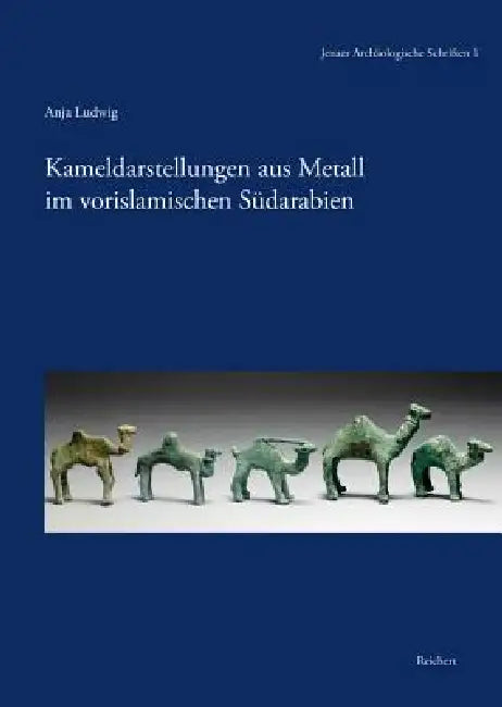 Kameldarstellungen Aus Metall Im Vorislamischen Sudarabien: Eine Archaologische Fallstudie Zu Den Kulturkontakten Zwischen Arabia Felix Und Der Mittel by Anja Ludwig