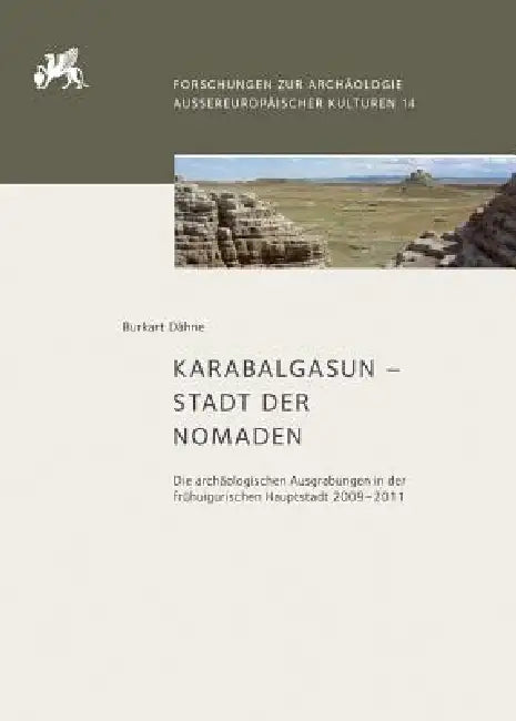 Karabalgasun - Stadt Der Nomaden: Die Archaologischen Ausgrabungen in Der Fruhuigurischen Hauptstadt 2009-2011 by Burkart Dahne
