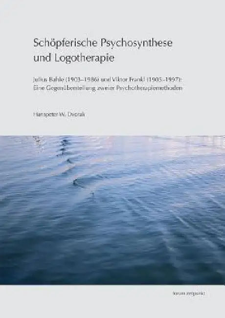 Schöpferische Psychosynthese Und Logotherapie: Julius Bahle (1903-1986) Und Viktor Frankl (1905-1997): Eine Gegenüberstellung Zweier Psychotherapiemet by Hanspeter W. Dvorak