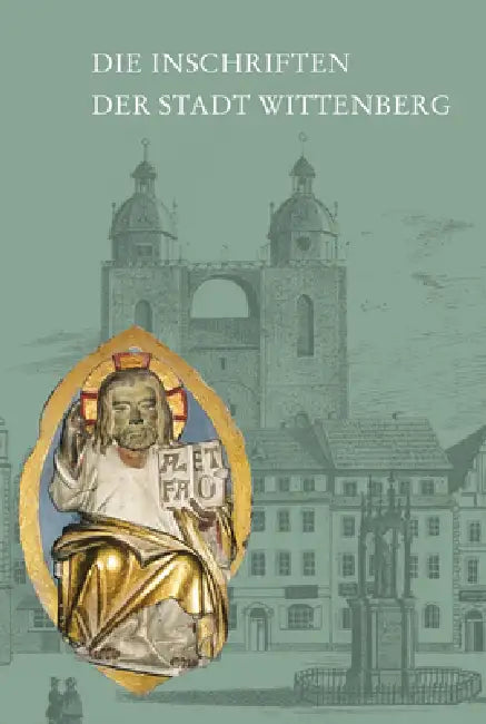 Die Inschriften Der Stadt Wittenberg: Teil 1: Einleitung, Register, Quellen Und Literatur, Zeichnungen Und Abbildungen. Teil 2: Die Inschriften by Franz Jager, Jens Pickenhan, Cornelia Neustadt