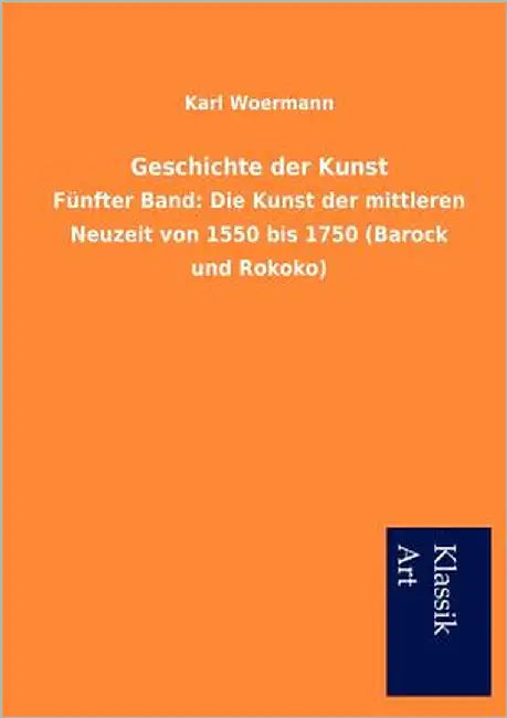 Geschichte der Kunst: Fünfter Band: Die Kunst der mittleren Neuzeit von 1550 bis 1750 (Barock und Rokoko) by Woermann, Karl