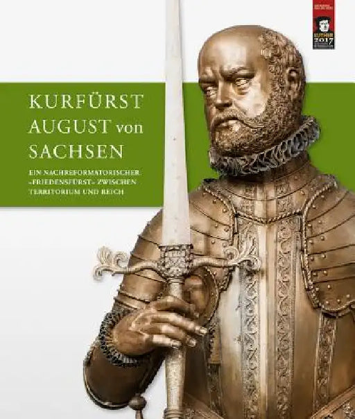 Kurfurst August Von Sachsen: Ein Nachreformatorischer Friedensfurst Zwischen Territorium Und Reich. Beitrage Zur Wissenschaftlichen Tagung Vom 9. Bis by Winfried Muller, Martina Schattkowski, Dirk Syndram