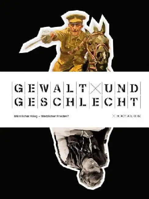Gewalt Und Geschlecht: Mannlicher Krieg - Weiblicher Frieden? Katalog by Gorch Pieken
