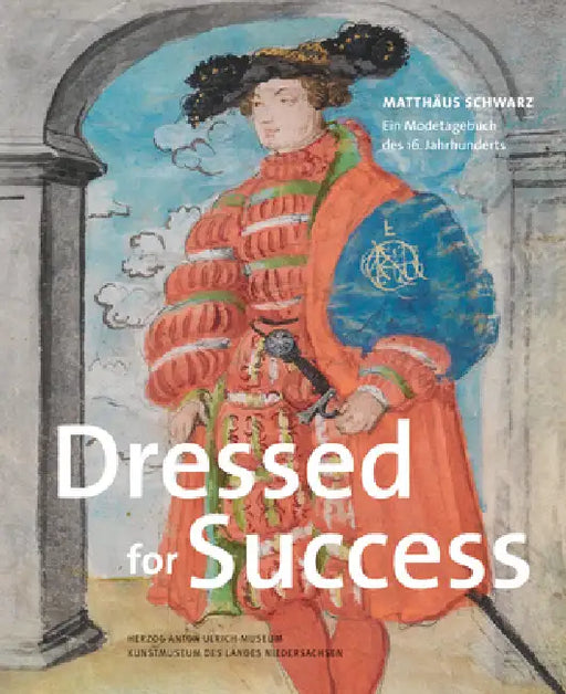 Dressed for Success: Matthaus Schwarz. Ein Modetagebuch Des 16. Jahrhunderts by Martina Minning, Nadine Rottau, Thomas Richter