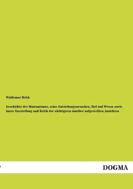 Geschichte Des Montanismus, Seine Entstehungsursachen, Ziel Und Wesen Sowie Kurze Darstellung Und Kritik Der Wichtigsten Daruber Aufgestellten Ansicht by Waldemar Belck