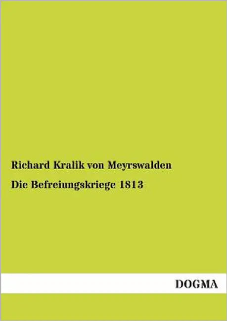 Die Befreiungskriege 1813 by Kralik Von Meyrswalden, Richard