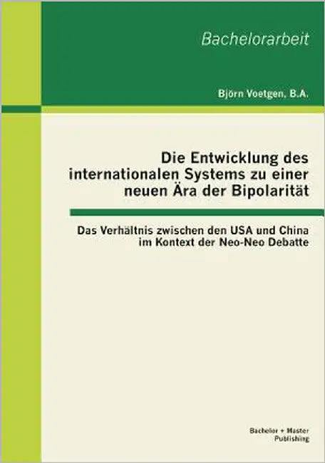 Die Entwicklung des internationalen Systems zu einer neuen Ära der Bipolarität: Das Verhältnis zwischen den USA und China im Kontext der Neo-Neo Debat by Voetgen, Björn
