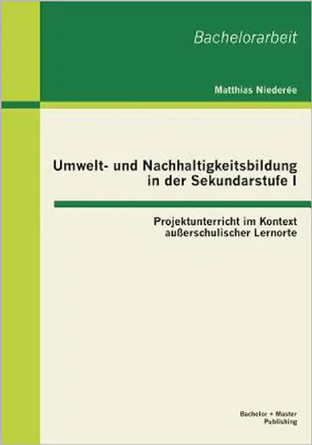 Umwelt- und Nachhaltigkeitsbildung in der Sekundarstufe I: Projektunterricht im Kontext außerschulischer Lernorte by Niederée, Matthias