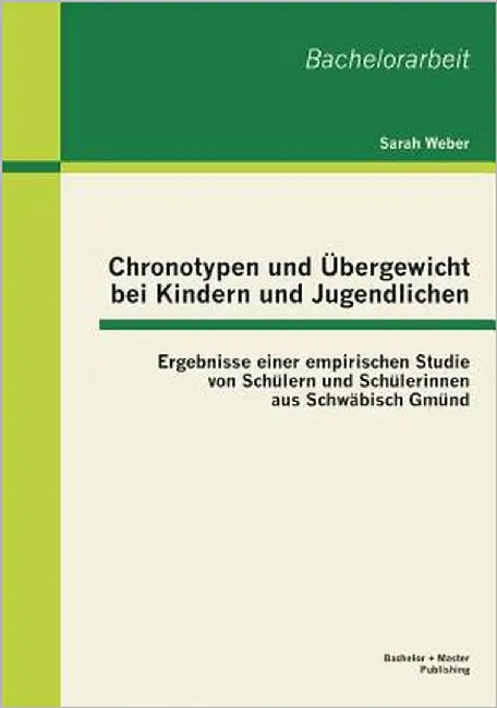Chronotypen und Übergewicht bei Kindern und Jugendlichen: Ergebnisse einer empirischen Studie von Schüler und Schülerinnen aus Schwäbisch Gmünd by Weber, Sarah
